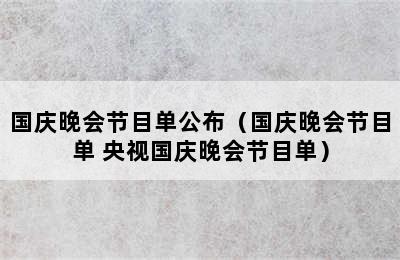 国庆晚会节目单公布（国庆晚会节目单 央视国庆晚会节目单）